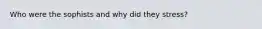 Who were the sophists and why did they stress?