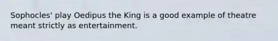 Sophocles' play Oedipus the King is a good example of theatre meant strictly as entertainment.