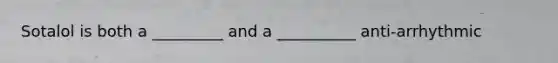 Sotalol is both a _________ and a __________ anti-arrhythmic