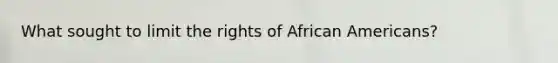 What sought to limit the rights of African Americans?