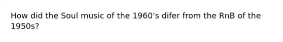 How did the Soul music of the 1960's difer from the RnB of the 1950s?
