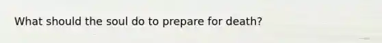 What should the soul do to prepare for death?