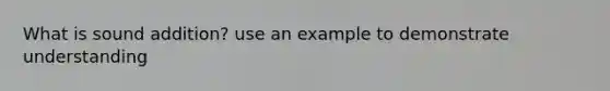 What is sound addition? use an example to demonstrate understanding