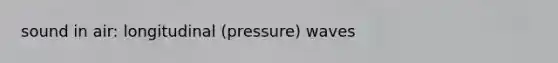 sound in air: longitudinal (pressure) waves