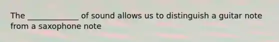 The _____________ of sound allows us to distinguish a guitar note from a saxophone note