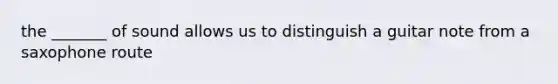 the _______ of sound allows us to distinguish a guitar note from a saxophone route