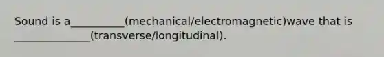 Sound is a__________(mechanical/electromagnetic)wave that is ______________(transverse/longitudinal).