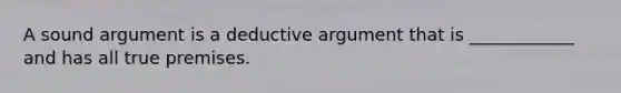 A sound argument is a deductive argument that is ____________ and has all true premises.