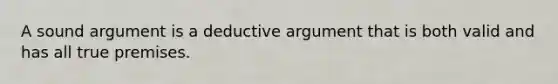 A sound argument is a deductive argument that is both valid and has all true premises.