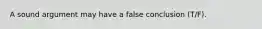 A sound argument may have a false conclusion (T/F).