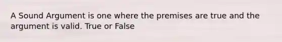 A Sound Argument is one where the premises are true and the argument is valid. True or False