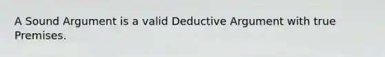 A Sound Argument is a valid Deductive Argument with true Premises.