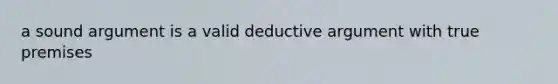 a sound argument is a valid deductive argument with true premises