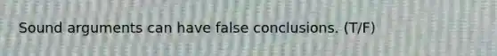 Sound arguments can have false conclusions. (T/F)