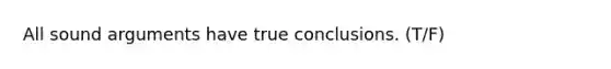 All sound arguments have true conclusions. (T/F)