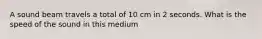 A sound beam travels a total of 10 cm in 2 seconds. What is the speed of the sound in this medium