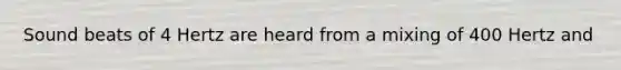 Sound beats of 4 Hertz are heard from a mixing of 400 Hertz and