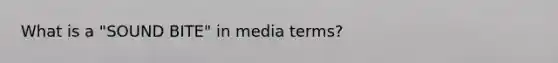 What is a "SOUND BITE" in media terms?