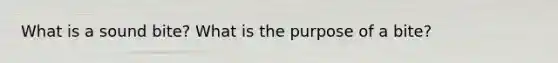 What is a sound bite? What is the purpose of a bite?
