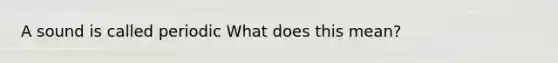 A sound is called periodic What does this mean?