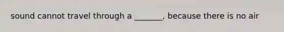 sound cannot travel through a _______, because there is no air