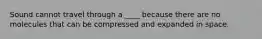 Sound cannot travel through a ____ because there are no molecules that can be compressed and expanded in space.