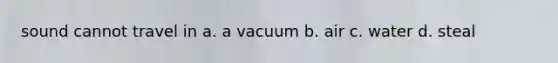 sound cannot travel in a. a vacuum b. air c. water d. steal