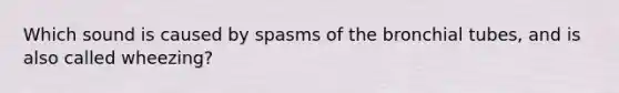 Which sound is caused by spasms of the bronchial tubes, and is also called wheezing?