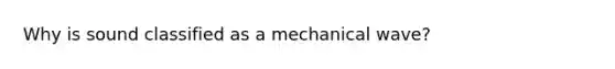 Why is sound classified as a mechanical wave?