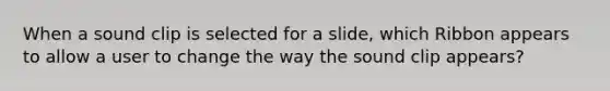 When a sound clip is selected for a slide, which Ribbon appears to allow a user to change the way the sound clip appears?