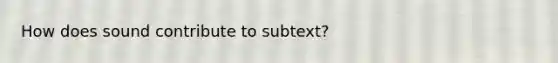 How does sound contribute to subtext?