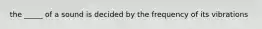 the _____ of a sound is decided by the frequency of its vibrations