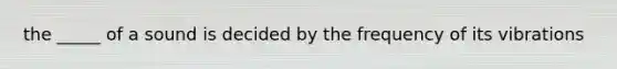 the _____ of a sound is decided by the frequency of its vibrations