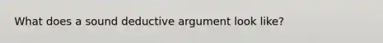 What does a sound deductive argument look like?