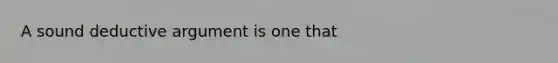 A sound deductive argument is one that