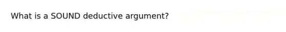 What is a SOUND deductive argument?