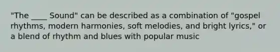 "The ____ Sound" can be described as a combination of "gospel rhythms, modern harmonies, soft melodies, and bright lyrics," or a blend of rhythm and blues with popular music