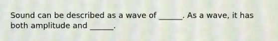 Sound can be described as a wave of ______. As a wave, it has both amplitude and ______.