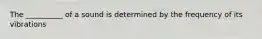 The __________ of a sound is determined by the frequency of its vibrations