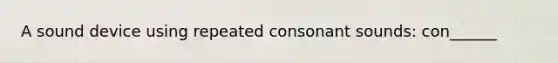 A sound device using repeated consonant sounds: con______