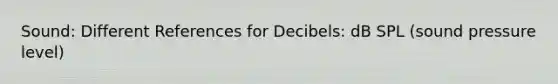 Sound: Different References for Decibels: dB SPL (sound pressure level)