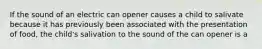 If the sound of an electric can opener causes a child to salivate because it has previously been associated with the presentation of food, the child's salivation to the sound of the can opener is a