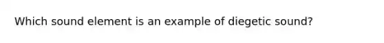 Which sound element is an example of diegetic sound?