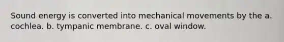 Sound energy is converted into mechanical movements by the a. cochlea. b. tympanic membrane. c. oval window.