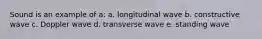 Sound is an example of a: a. longitudinal wave b. constructive wave c. Doppler wave d. transverse wave e. standing wave