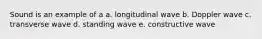 Sound is an example of a a. longitudinal wave b. Doppler wave c. transverse wave d. standing wave e. constructive wave