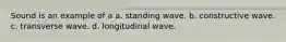 Sound is an example of a a. standing wave. b. constructive wave. c. transverse wave. d. longitudinal wave.