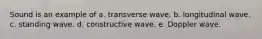 Sound is an example of a. transverse wave. b. longitudinal wave. c. standing wave. d. constructive wave. e. Doppler wave.