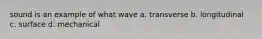 sound is an example of what wave a. transverse b. longitudinal c. surface d. mechanical