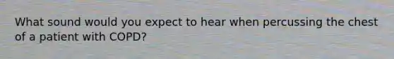 What sound would you expect to hear when percussing the chest of a patient with COPD?